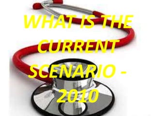 WHAT IS THE
CURRENT
SCENARIO -
2010
 