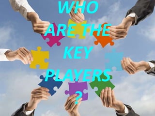 WHO
ARE THE
KEY
PLAYERS
?
 