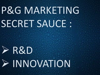 P&G MARKETING
SECRET SAUCE :
 R&D
 INNOVATION
 