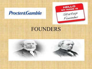 FOUNDERS
William Procter, a candle maker,
and James Gamble, a soap maker,
emigrated from England and Ireland
respectively.
 