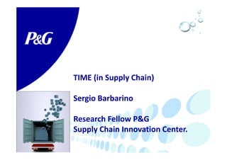 TIME (in Supply Chain)
Sergio Barbarino
Research Fellow P&G
Supply Chain Innovation Center.
 