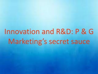 Innovation and R&D: P & G
Marketing’s secret sauce
 