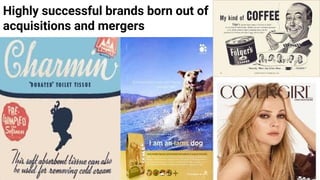 Highly successful brands born out of
acquisitions and mergers
 