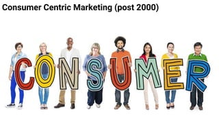 Consumer Centric Marketing (post 2000)
 
