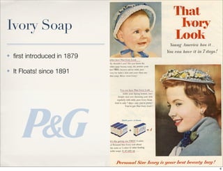 Ivory Soap
✤ ﬁrst introduced in 1879
✤ It Floats! since 1891
6
 