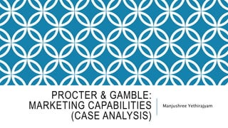 PROCTER & GAMBLE:
MARKETING CAPABILITIES
(CASE ANALYSIS)
Manjushree Yethirajyam
 