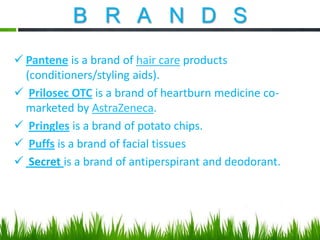 B R A N D S
 Pantene is a brand of hair care products
(conditioners/styling aids).
 Prilosec OTC is a brand of heartburn medicine comarketed by AstraZeneca.
 Pringles is a brand of potato chips.
 Puffs is a brand of facial tissues
 Secret is a brand of antiperspirant and deodorant.

 
