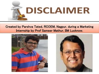 Created by Parshva Tated, RCOEM, Nagpur, during a Marketing
Internship by Prof Sameer Mathur, IIM Lucknow.
 