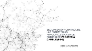 SEGUIMIENTO Y CONTROL DE
LAS ESTRATEGIAS
FUNCIONALES: CASO DE
ESTUDIO DE PROCTER &
GAMBLE (P&G)
DIEGO ANAYA AGUIRRE
 