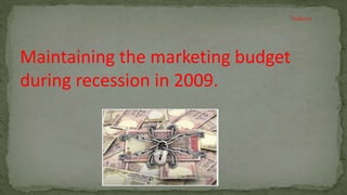 Maintaining the marketing budget
during recession in 2009.
Problem 6
 