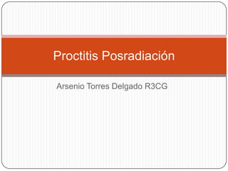 Arsenio Torres Delgado R3CG
Proctitis Posradiación
 