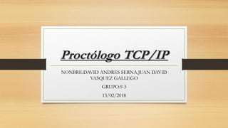 Proctólogo TCP/IP
NONBRE:DAVID ANDRES SERNA,JUAN DAVID
VASQUEZ GALLEGO
GRUPO:9-3
13/02/2018
 