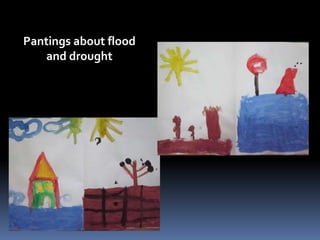 Pantings about flood 
and drought 
 