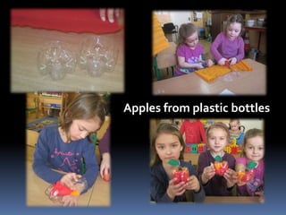 Apples from plastic bottles 
 