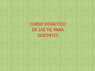 CURSO DIDÁCTICO
DE LAS TIC PARA
DOCENTES
 