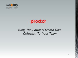 1
proctor
Bring The Power of Mobile Data
Collection To Your Team
 