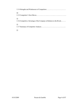 1.5.4 Strengths and Weaknesses of Competitors……………………………….

      30
      1.5.5 Competitor’s Next Moves…………………………………………………

      32
      1.5.6 Competitive Advantage of the Company in Relation to the Rivals………

      32
      1.5.7 Summary of Competitor Analysis………………………………………..

      33




10/18/2009                     Procter & Gamble                  Page 4 of 87
 
