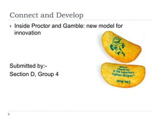 Connect and Develop
 Inside Proctor and Gamble: new model for
innovation
Submitted by:-
Section D, Group 4
 