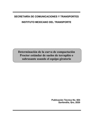 SECRETARÍA DE COMUNICACIONES Y TRANSPORTES
INSTITUTO MEXICANO DEL TRANSPORTE
Determinación de la curva de compactación
Proctor estándar de suelos de terraplén o
subrasante usando el equipo giratorio
Publicación Técnica No. 604
Sanfandila, Qro, 2020
 