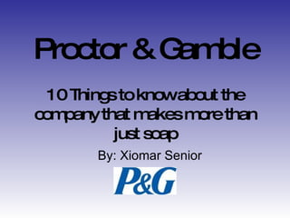 Proctor & Gamble 10 Things to know about the company that makes more than just soap By: Xiomar Senior 