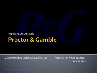 WE’RE ALSO CHINESE




Global Marketing SWU Fall 2010, Prof. Lee                       Presenter: Tim Wilson 20082901
                                                                                   12-1-10 Seoul


http://en.wikipedia.org/wiki/File:Procter_and_Gamble_Logo.svg
 