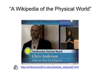 http://smithsonian20.si.edu/schedule_webcast2.html
“A Wikipedia of the Physical World”
 