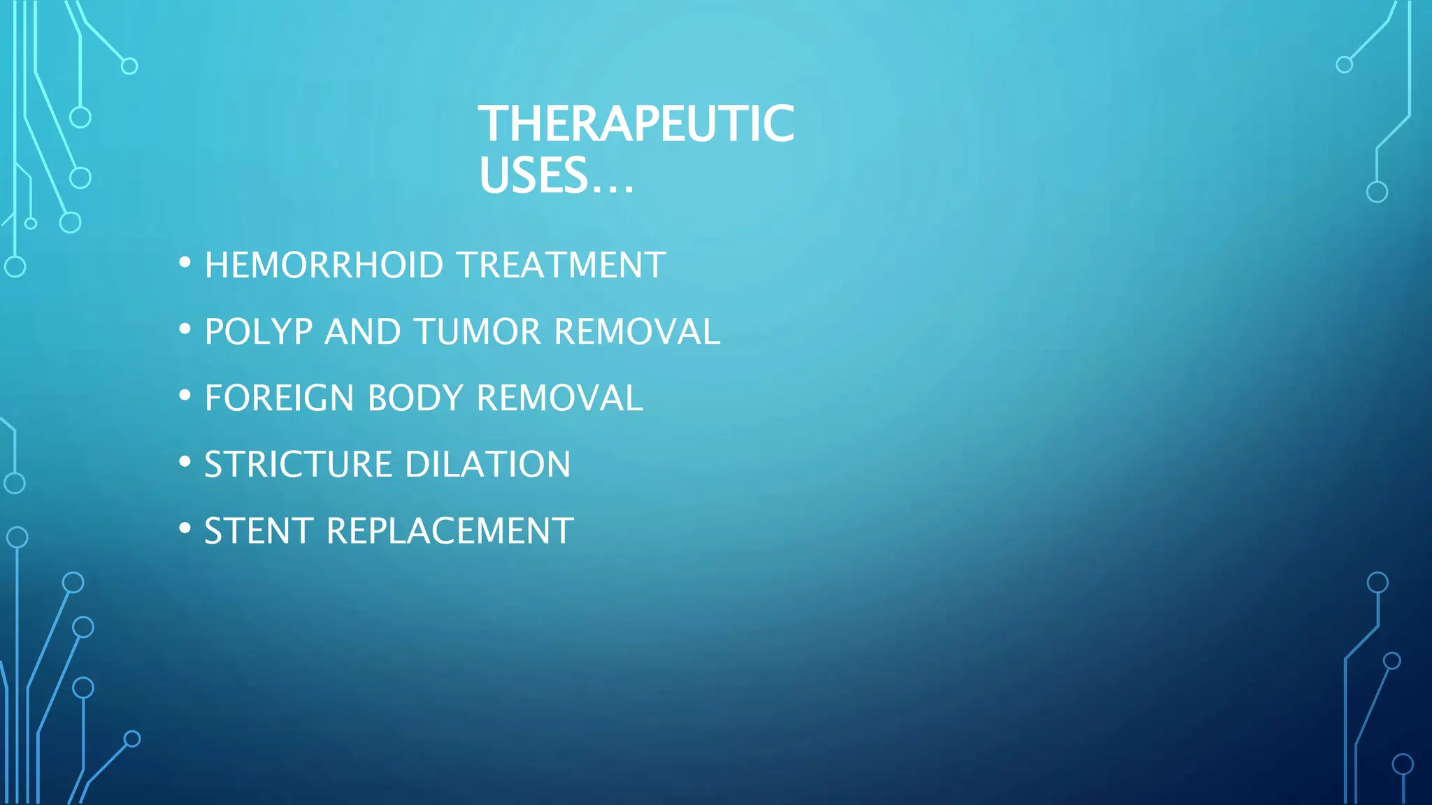 THERAPEUTIC
USES…
• HEMORRHOID TREATMENT
• POLYP AND TUMOR REMOVAL
• FOREIGN BODY REMOVAL
• STRICTURE DILATION
• STENT REPLACEMENT
 