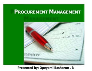 PROCUREMENT MANAGEMENT
Presented by: Opeyemi Bashorun . B
 