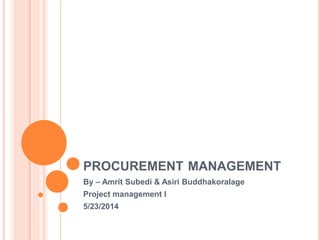 PROCUREMENT MANAGEMENT
By – Amrit Subedi & Asiri Buddhakoralage
Project management I
5/23/2014
 