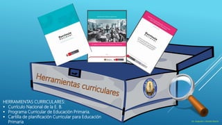 HERRAMIENTAS CURRICULARES:
 Currículo Nacional de la E. B.
 Programa Curricular de Educación Primaria.
 Cartilla de planificación Curricular para Educación
Primaria Lic. Augusto I. Zavala Osorio
 