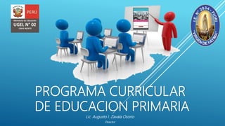 Lic. Augusto I. Zavala Osorio
Director
PROGRAMA CURRICULAR
DE EDUCACION PRIMARIA
 
