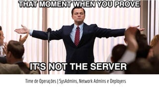 Time de Operações | SysAdmins, Network Admins e Deployers
 