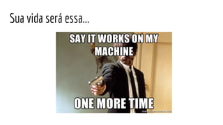 Sua vida será essa...
 