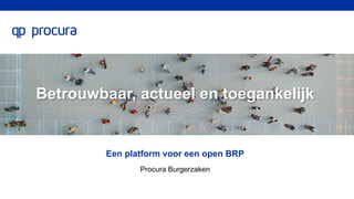 Betrouwbaar, actueel en toegankelijk
Een platform voor een open BRP
Procura Burgerzaken
 