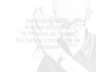 Seminario de IEL
Análise do poema
“A Procura da Poesia”
De Carlos Drummond de
Andrade

 