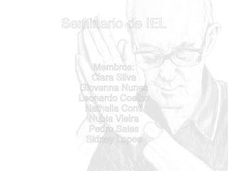 Seminario de IEL
Membros:
Clara Silva
Giovanna Nunes
Leonardo Coelho
Nathalia Conti
Nubia Vieira
Pedro Sales
Sidney Lopes

 