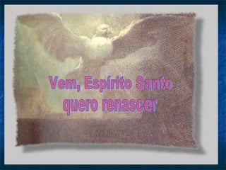 Vem, Espírito Santo quero renascer 