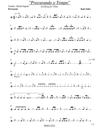 MAIO / 2012
Tambor Medio/Agudo
q = 70 3
6
11
p
16
f
q = 14019

Baqueta
24
Aro
29

1. 2. q = 7034
39
V.S.
42


''Procurando o Tempo''
Looking for Time
Kaio SalesPercussão

3 3 3
 
3

 






 
  
      
     
     
    
        
       
 
   
  

 
  

 

    

   
 

       
  

       
  

       

  

     
          

     
    
    
    
  
  
    
 
  
    
                   
             

   
                   


  
   
   
   
   

      

 
 