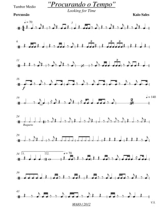 MAIO / 2012
Tambor Medio
q = 70 3
6
11
f
16
q = 14019

Baqueta
24
29

1. 2. q = 7034
39
V.S.
43


''Procurando o Tempo''
Looking for Time
Kaio SalesPercussão

3 3 3
 
3

 






   
  
        
   
  
   
 
        
         
   
  

 
  

 

    

   
   

 

     

 

     

 

 
  

     
          

     
    
    
    
  
  
    
 
  
    
                    

              

   
                  

    
   

  

    

    
       

 
 