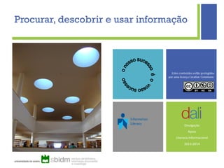 Biblioteca da Universidade de Aveiro
2013/2014
Divulgação
Apoio
Literacia Informacional
2013|2014
Procurar, descobrir e usar informação
 