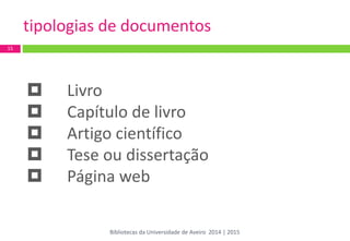 tipologias de documentos 
Livro 
Capítulo de livro 
Artigo científico 
Tese ou dissertação 
Página web 
15 
Bibliotecas da Universidade de Aveiro 2014 | 2015  