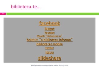 52 
biblioteca-te… 
facebook 
Blogue 
Youtube 
Moodle “bibliotecas ua” 
boletim “a biblioteca informa” 
bibliotecas mobile 
twitter 
issuu 
slideshare 
Bibliotecas da Universidade de Aveiro 2014 | 2015  