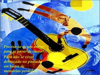 Para não se viver debruçado no passado  em busca de  memórias perdidas.  Precisa-se de um amigo  para se parar de chorar. 