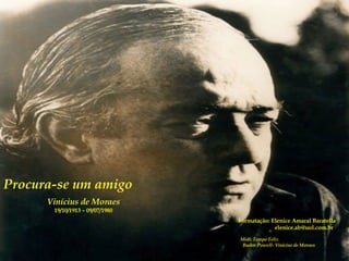 Procura-se um amigo Vinícius de Moraes 19/10/1913 – 09/07/1980 Formatação: Elenice Amaral Baratella [email_address] Midi: Tempo Feliz  Baden Powell- Vinicius de Moraes 