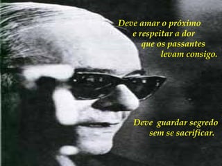 Deve amar o próximo e respeitar a dor  que os passantes  levam consigo. Deve  guardar segredo sem se sacrificar.   