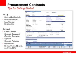 Procurement Contracts
Tips for Getting Started
Set Up
• Contract Set Controls
• User Preferences
• Item / Vendor
Relationship
Contract
• Create Contract
• Generate Document
(Supplier Contracts)
• Approve
• Generate Releases
• Notifications
• Review Contract Events,
Analytics, SLAs
 