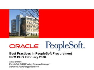 <Insert Picture Here>
Best Practices in PeopleSoft Procurement
SRM PUG February 2008
Alexa Dhillon
PeopleSoft SRM Product Strategy Manager
alexandra.haytcher@oracle.com
 