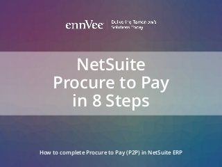 NetSuite
Procure to Pay
in 8 Steps
How to complete Procure to Pay (P2P) in NetSuite ERP
 