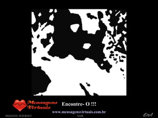 Encontre- O !!! www.mensagensvirtuais.com.br IMAGENS: INTERNET O: SAIR 