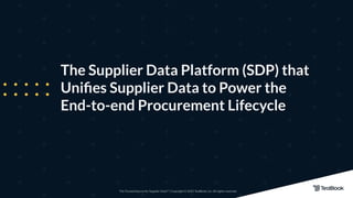 The Trusted Source for Supplier Data™ | Copyright © 2022 TealBook, Inc. All rights reserved.
The Supplier Data Platform (SDP) that
Uniﬁes Supplier Data to Power the
End-to-end Procurement Lifecycle
 